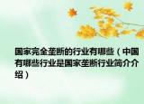 國家完全壟斷的行業(yè)有哪些（中國有哪些行業(yè)是國家壟斷行業(yè)簡介介紹）