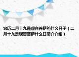 農(nóng)歷二月十九是觀音菩薩的什么日子（二月十九是觀音菩薩什么日簡(jiǎn)介介紹）