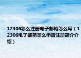 12306怎么注冊(cè)電子郵箱怎么寫(xiě)（12306電子郵箱怎么申請(qǐng)注冊(cè)簡(jiǎn)介介紹）