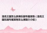 洛克王國(guó)怎么獲得樂園專屬寵物（洛克王國(guó)樂園專屬寵物怎么得簡(jiǎn)介介紹）