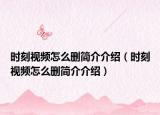 時刻視頻怎么刪簡介介紹（時刻視頻怎么刪簡介介紹）