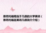 雅思托福相當于幾級的大學英語（雅思托福是英語幾級簡介介紹）