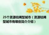 25個(gè)資源枯竭型城市（資源枯竭型城市有哪些簡(jiǎn)介介紹）
