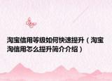 淘寶信用等級(jí)如何快速提升（淘寶淘信用怎么提升簡介介紹）