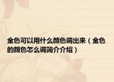 金色可以用什么顏色調(diào)出來（金色的顏色怎么調(diào)簡介介紹）