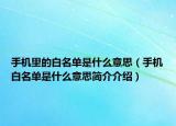 手機(jī)里的白名單是什么意思（手機(jī)白名單是什么意思簡(jiǎn)介介紹）