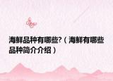 海鮮品種有哪些?（海鮮有哪些品種簡(jiǎn)介介紹）