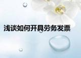 淺談如何開具勞務發(fā)票