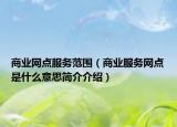 商業(yè)網(wǎng)點(diǎn)服務(wù)范圍（商業(yè)服務(wù)網(wǎng)點(diǎn)是什么意思簡(jiǎn)介介紹）