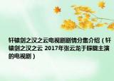 軒轅劍之漢之云電視劇劇情分集介紹（軒轅劍之漢之云 2017年張?jiān)讫堄陔鼥V主演的電視?。? /></span></a>
                        <h2><a href=