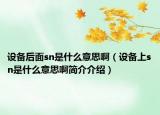 設(shè)備后面sn是什么意思啊（設(shè)備上sn是什么意思啊簡(jiǎn)介介紹）