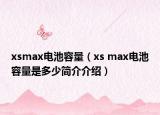 xsmax電池容量（xs max電池容量是多少簡(jiǎn)介介紹）
