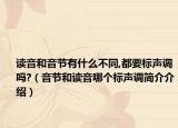 讀音和音節(jié)有什么不同,都要標(biāo)聲調(diào)嗎?（音節(jié)和讀音哪個(gè)標(biāo)聲調(diào)簡(jiǎn)介介紹）