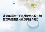 請(qǐng)簡(jiǎn)單描述一下名片使用禮儀（如何正確使用名片禮儀簡(jiǎn)介介紹）