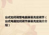 臺式如何調(diào)整電腦屏幕亮度調(diào)節(jié)（臺式電腦如何調(diào)節(jié)屏幕亮度簡介介紹）