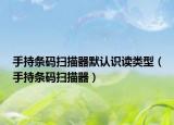 手持條碼掃描器默認(rèn)識讀類型（手持條碼掃描器）