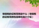 增值稅的征稅范圍是什么（增值稅的征稅范圍包括哪些簡(jiǎn)介介紹）