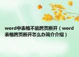 word中表格不能跨頁(yè)斷開（word表格跨頁(yè)斷開怎么辦簡(jiǎn)介介紹）