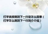 打字直接跳到下一行是怎么回事（打字怎么跳到下一行簡(jiǎn)介介紹）