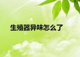 生殖器異味怎么了