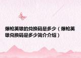 爆槍英雄的兌換碼是多少（爆槍英雄兌換碼是多少簡(jiǎn)介介紹）
