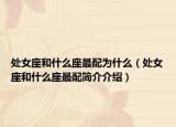 處女座和什么座最配為什么（處女座和什么座最配簡(jiǎn)介介紹）