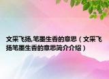 文采飛揚(yáng),筆墨生香的意思（文采飛揚(yáng)筆墨生香的意思簡介介紹）