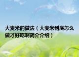大麥米的做法（大麥米到底怎么做才好吃啊簡介介紹）