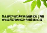 什么是經(jīng)濟適用房和商品房的區(qū)別（商品房和經(jīng)濟適用房的區(qū)別有哪些簡介介紹）