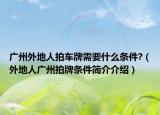 廣州外地人拍車牌需要什么條件?（外地人廣州拍牌條件簡介介紹）