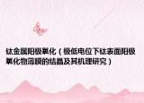 鈦金屬陽極氧化（極低電位下鈦表面陽極氧化物薄膜的結(jié)晶及其機理研究）