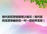 現(xiàn)代醫(yī)院營(yíng)銷管理之我見（現(xiàn)代醫(yī)院經(jīng)營(yíng)策略醫(yī)院一對(duì)一營(yíng)銷學(xué)實(shí)務(wù)）