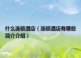 什么連鎖酒店（連鎖酒店有哪些簡(jiǎn)介介紹）