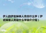 伊人的伊去掉單人旁念什么字（伊去掉單人旁是什么字簡介介紹）