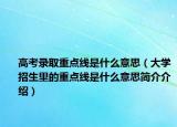 高考錄取重點(diǎn)線是什么意思（大學(xué)招生里的重點(diǎn)線是什么意思簡(jiǎn)介介紹）