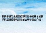 新?lián)Q手機(jī)怎么把微信聊天記錄轉(zhuǎn)移（換新手機(jī)后微信聊天記錄怎么轉(zhuǎn)移簡(jiǎn)介介紹）