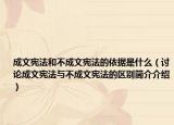 成文憲法和不成文憲法的依據(jù)是什么（討論成文憲法與不成文憲法的區(qū)別簡(jiǎn)介介紹）
