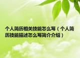 個(gè)人簡(jiǎn)歷相關(guān)技能怎么寫（個(gè)人簡(jiǎn)歷技能描述怎么寫簡(jiǎn)介介紹）