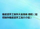 橡皮泥手工制作大全簡單 教程（如何制作橡皮泥手工簡介介紹）