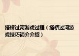 搭橋過(guò)河游戲過(guò)程（搭橋過(guò)河游戲技巧簡(jiǎn)介介紹）
