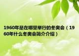 1960年是在哪里舉行的冬奧會(huì)（1960年什么冬奧會(huì)簡(jiǎn)介介紹）