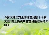 斗羅大陸三龍王傳說古月娜（斗羅大陸3龍王傳說中的古月是誰簡(jiǎn)介介紹）