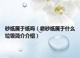 砂紙屬于紙嗎（磨砂紙屬于什么垃圾簡(jiǎn)介介紹）