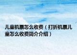 兒童機票怎么收費（打折機票兒童怎么收費簡介介紹）