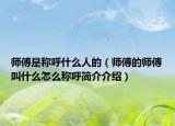 師傅是稱呼什么人的（師傅的師傅叫什么怎么稱呼簡(jiǎn)介介紹）