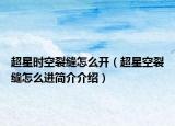 超星時空裂縫怎么開（超星空裂縫怎么進(jìn)簡介介紹）