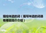 描繪味道的詞（描寫味道的詞語(yǔ)有哪些簡(jiǎn)介介紹）