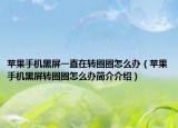 蘋果手機黑屏一直在轉圈圈怎么辦（蘋果手機黑屏轉圈圈怎么辦簡介介紹）