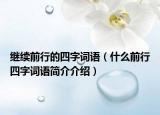 繼續(xù)前行的四字詞語(yǔ)（什么前行四字詞語(yǔ)簡(jiǎn)介介紹）