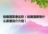 結(jié)婚酒菜譜名稱（結(jié)婚酒席有什么菜譜簡(jiǎn)介介紹）